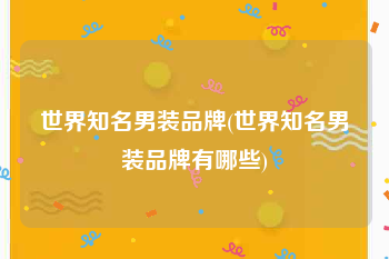 世界知名男装品牌(世界知名男装品牌有哪些)