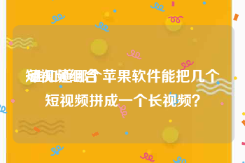 短视频组合
:谁知道哪个苹果软件能把几个短视频拼成一个长视频？
