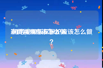 宣传视频应该怎么做
:网络视频版权保护应该怎么做？