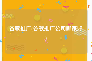 谷歌推广(谷歌推广公司哪家好)