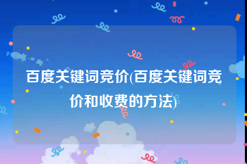 百度关键词竞价(百度关键词竞价和收费的方法)