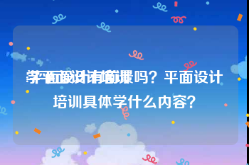 学平面设计培训:平面设计有前景吗？平面设计培训具体学什么内容？