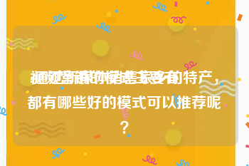 视频营销的模式主要有
:通过新媒体销售家乡的特产，都有哪些好的模式可以推荐呢？