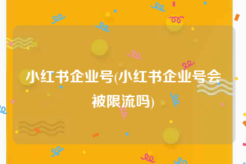小红书企业号(小红书企业号会被限流吗)