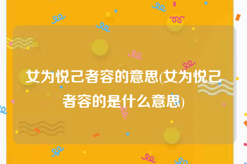 女为悦己者容的意思(女为悦己者容的是什么意思)