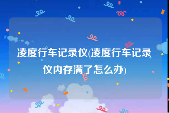 凌度行车记录仪(凌度行车记录仪内存满了怎么办)