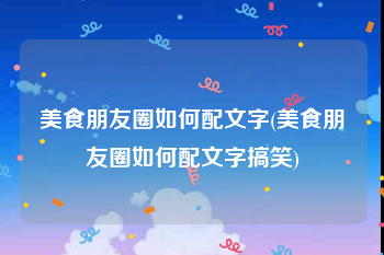 美食朋友圈如何配文字(美食朋友圈如何配文字搞笑)