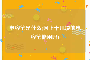 电容笔是什么(网上十几块的电容笔能用吗)