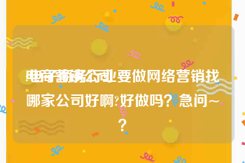 电商营销公司:电子商务行业要做网络营销找哪家公司好啊?好做吗？急问~？