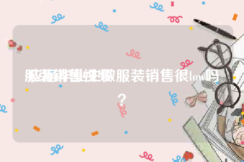 服装销售视频
:应届毕业生做服装销售很low吗？