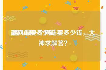 建网站要多少钱:请人做一个网站要多少钱，大神求解答？