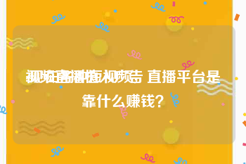 视频直播植入广告
:现在各种短视频，直播平台是靠什么赚钱？