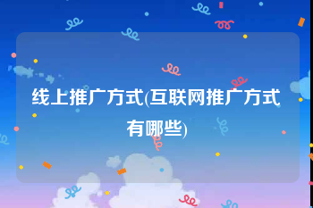 线上推广方式(互联网推广方式有哪些)