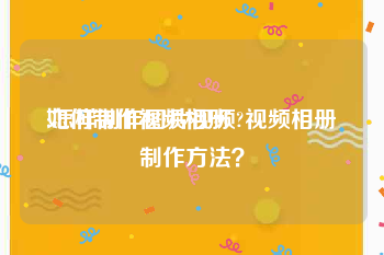 如何制作视频相册
:怎样制作图片视频?视频相册制作方法？