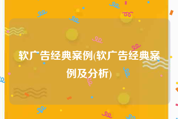 软广告经典案例(软广告经典案例及分析)