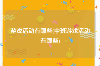 游戏活动有哪些(中班游戏活动有哪些)