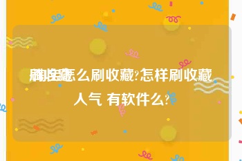 刷收藏
:淘宝怎么刷收藏?怎样刷收藏人气 有软件么?