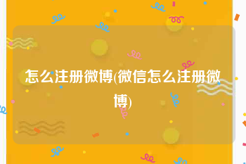 怎么注册微博(微信怎么注册微博)