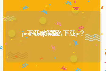 pr下载破解版
:macbookpro怎么下载pr?