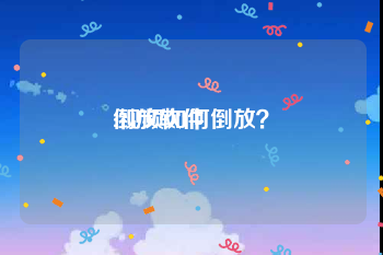 倒放软件
:视频如何倒放？