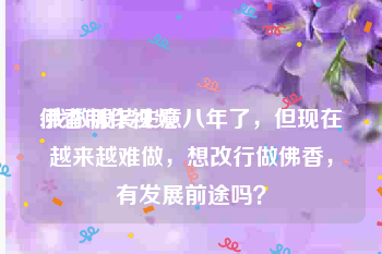 佛香制作视频
:我做服装生意八年了，但现在越来越难做，想改行做佛香，有发展前途吗？