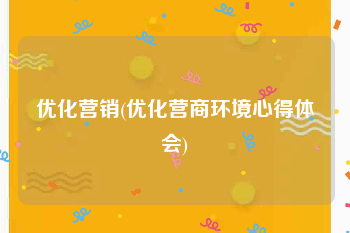 优化营销(优化营商环境心得体会)