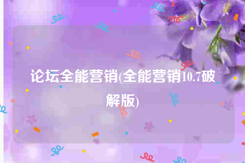 论坛全能营销(全能营销10.7破解版)