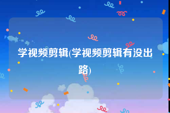 学视频剪辑(学视频剪辑有没出路)