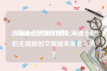 上海迪士尼宣传视频
:投资400亿号称打败上海迪士尼的无锡融创文旅城未来会火吗？