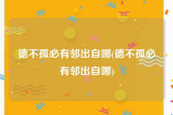 德不孤必有邻出自哪(德不孤必有邻出自哪)