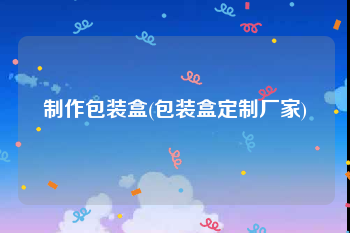 制作包装盒(包装盒定制厂家)
