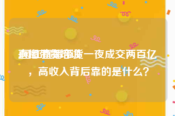 直播带货培训
:网红直播带货一夜成交两百亿，高收入背后靠的是什么？