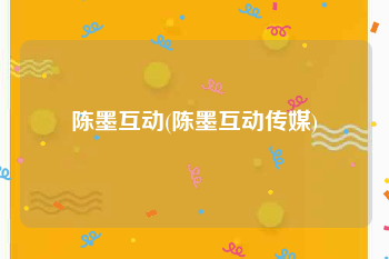 陈墨互动(陈墨互动传媒)