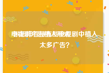 电视剧广告植入形式
:你怎样看待有些电视剧中植入太多广告？