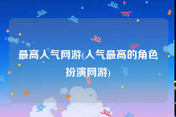 最高人气网游(人气最高的角色扮演网游)