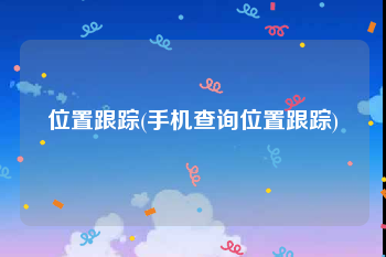 位置跟踪(手机查询位置跟踪)