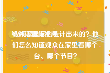 统计法宣传视频
:收视率是怎么统计出来的？他们怎么知道观众在家里看哪个台、哪个节目？