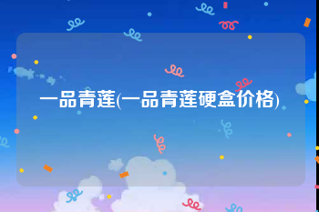 一品青莲(一品青莲硬盒价格)