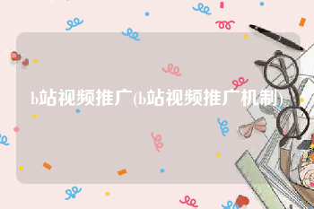 b站视频推广(b站视频推广机制)