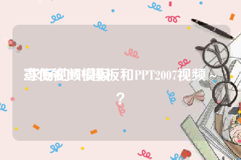 宣传视频模板
:求好的PPT模板和PPT2007视频～？