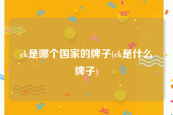 ck是哪个国家的牌子(ck是什么牌子)