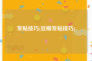 发帖技巧(豆瓣发帖技巧)