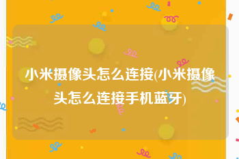 小米摄像头怎么连接(小米摄像头怎么连接手机蓝牙)