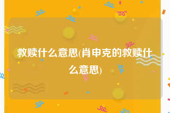 救赎什么意思(肖申克的救赎什么意思)