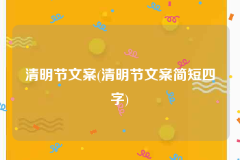 清明节文案(清明节文案简短四字)