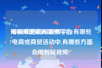 短视频营销有哪些平台
:你所知道的短视频平台有哪些?电商或商贸活动中,有哪些方面会用到短视频?