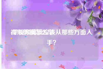 视频剪辑怎么学:学视频剪辑应该从那些方面入手？