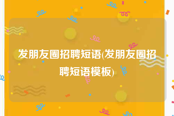 发朋友圈招聘短语(发朋友圈招聘短语模板)