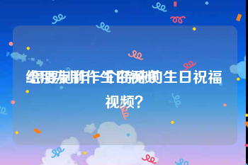 给朋友制作生日视频
:想要制作一个特殊的生日祝福视频？