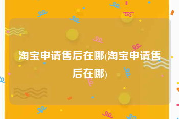 淘宝申请售后在哪(淘宝申请售后在哪)